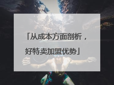 从成本方面剖析，好特卖加盟优势