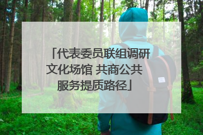 代表委员联组调研文化场馆 共商公共服务提质路径