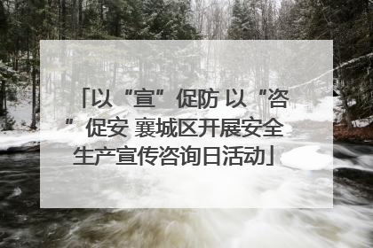 以“宣”促防 以“咨”促安 襄城区开展安全生产宣传咨询日活动