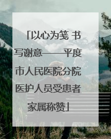以心为笺 书写谢意——平度市人民医院分院医护人员受患者家属称赞