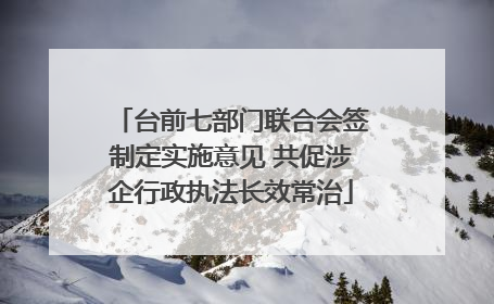 台前七部门联合会签制定实施意见 共促涉企行政执法长效常治