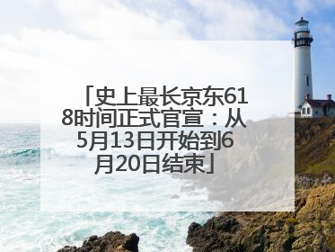 史上最长京东618时间正式官宣：从5月13日开始到6月20日结束
