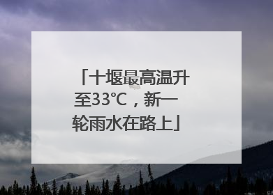 十堰最高温升至33℃，新一轮雨水在路上