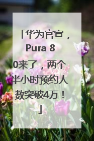 华为官宣，Pura 80来了，两个半小时预约人数突破4万！