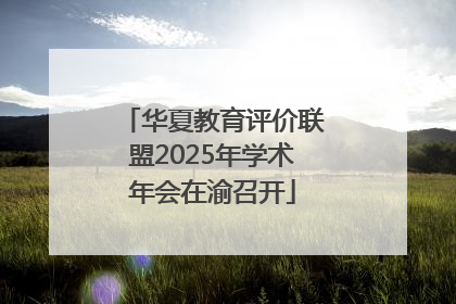 华夏教育评价联盟2025年学术年会在渝召开