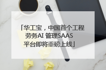 华工宝，中国首个工程劳务AI 管理SAAS平台即将重磅上线