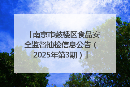 南京市鼓楼区食品安全监督抽检信息公告（2025年第3期）