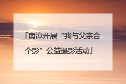 南漳开展“我与父亲合个影”公益摄影活动