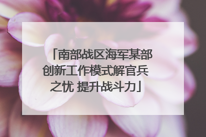 南部战区海军某部创新工作模式解官兵之忧 提升战斗力