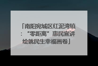 南阳宛城区红泥湾镇：“零距离”惠民宣讲 绘就民生幸福画卷