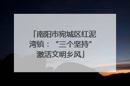 南阳市宛城区红泥湾镇：“三个坚持”激活文明乡风