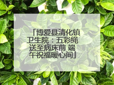 博爱县清化镇卫生院：五彩绳送至病床前 端午祝福暖心间