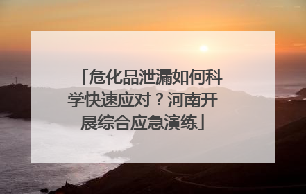 危化品泄漏如何科学快速应对？河南开展综合应急演练