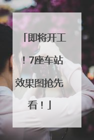 即将开工！7座车站效果图抢先看！
