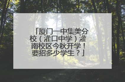厦门一中集美分校（灌口中学）灌南校区今秋开学！要招多少学生？