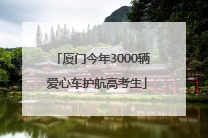 厦门今年3000辆爱心车护航高考生