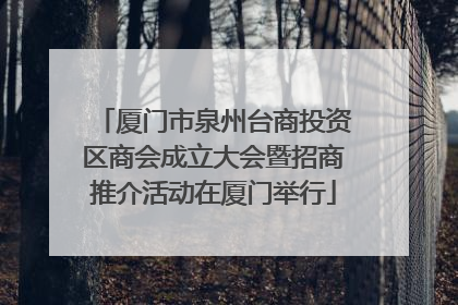 厦门市泉州台商投资区商会成立大会暨招商推介活动在厦门举行