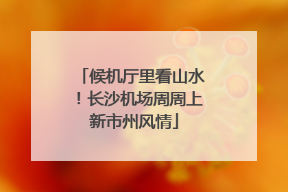 候机厅里看山水！长沙机场周周上新市州风情