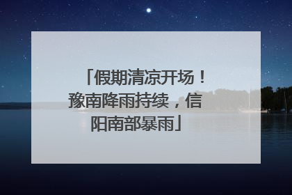 假期清凉开场！豫南降雨持续，信阳南部暴雨