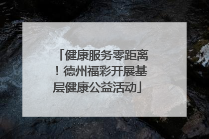 健康服务零距离！德州福彩开展基层健康公益活动