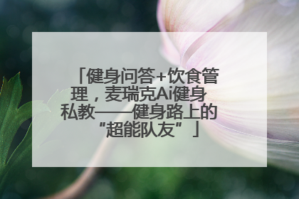 健身问答+饮食管理，麦瑞克Ai健身私教——健身路上的“超能队友”
