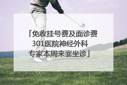 免收挂号费及面诊费 301医院神经外科专家本周来襄坐诊