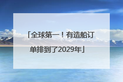 全球第一！有造船订单排到了2029年