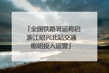 全国铁路暑运将启 浙江绍兴北站交通枢纽投入运营