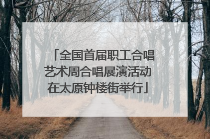 全国首届职工合唱艺术周合唱展演活动在太原钟楼街举行