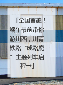 全国首趟！端午节前带你游川西，川青铁路“成路鹿”主题列车启程→