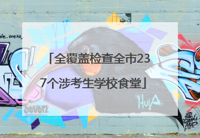 全覆盖检查全市237个涉考生学校食堂