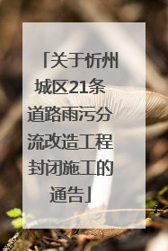关于忻州城区21条道路雨污分流改造工程封闭施工的通告
