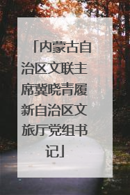 内蒙古自治区文联主席冀晓青履新自治区文旅厅党组书记