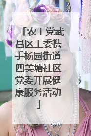 农工党武昌区工委携手杨园街道四美塘社区党委开展健康服务活动