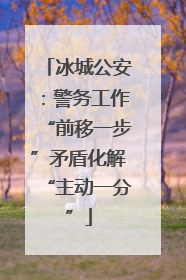 冰城公安：警务工作“前移一步”矛盾化解“主动一分”