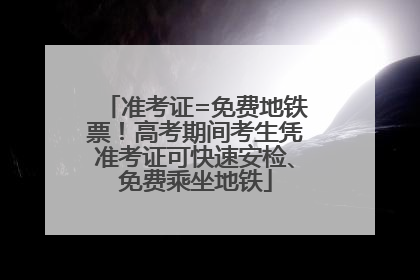准考证=免费地铁票！高考期间考生凭准考证可快速安检、免费乘坐地铁
