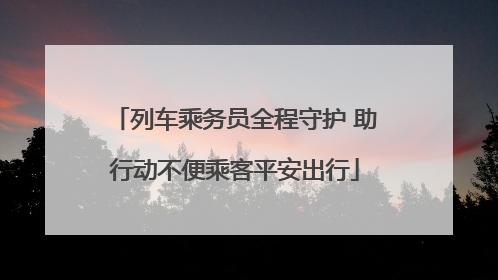 列车乘务员全程守护 助行动不便乘客平安出行