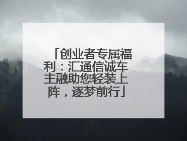 创业者专属福利：汇通信诚车主融助您轻装上阵，逐梦前行