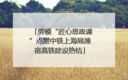 劳模“匠心思政课”点燃中铁上海局潍宿高铁建设热情
