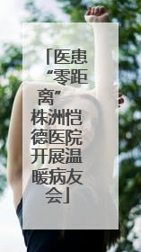 医患“零距离” 株洲恺德医院开展温暖病友会