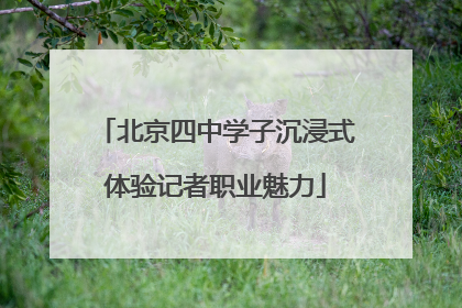 北京四中学子沉浸式体验记者职业魅力