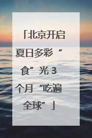 北京开启夏日多彩“食”光 3个月“吃遍全球”