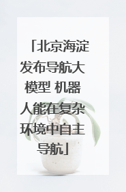 北京海淀发布导航大模型 机器人能在复杂环境中自主导航