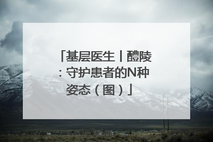 基层医生丨醴陵：守护患者的N种姿态（图）