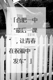 合肥一中“最后一课”，让青春在祝福中“发车”
