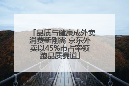 品质与健康成外卖消费新刚需 京东外卖以45%市占率领跑品质赛道