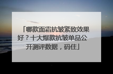 哪款面霜抗皱紧致效果好？十大爆款抗皱单品公开测评数据，码住