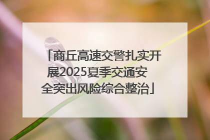 商丘高速交警扎实开展2025夏季交通安全突出风险综合整治