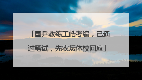 国乒教练王皓考编，已通过笔试，先农坛体校回应