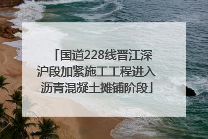 国道228线晋江深沪段加紧施工工程进入沥青混凝土摊铺阶段